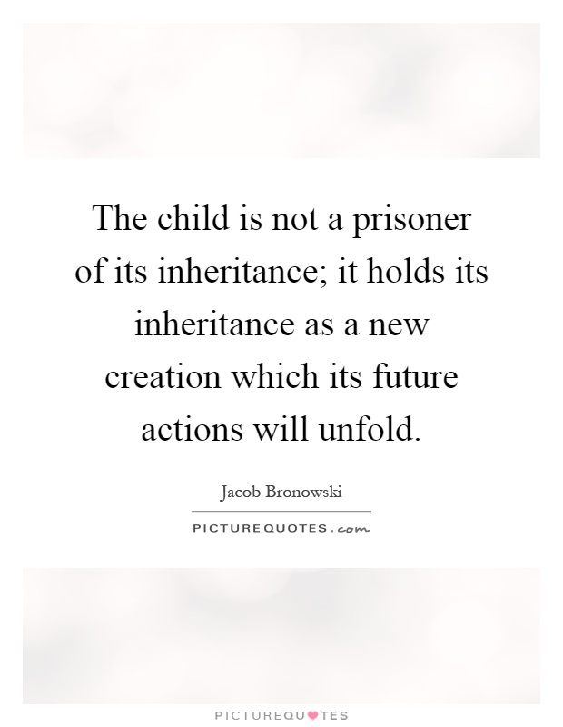 The child is not a prisoner of its inheritance; it holds its inheritance as a new creation which its future actions will unfold Picture Quote #1
