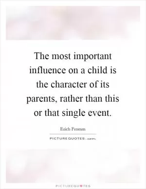 The most important influence on a child is the character of its parents, rather than this or that single event Picture Quote #1