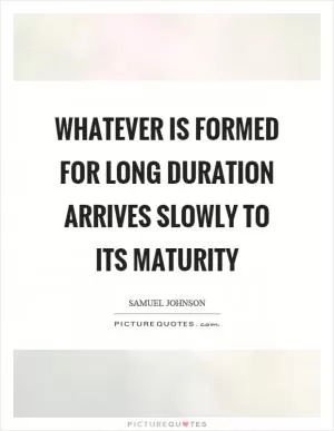 Whatever is formed for long duration arrives slowly to its maturity Picture Quote #1