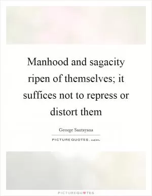 Manhood and sagacity ripen of themselves; it suffices not to repress or distort them Picture Quote #1