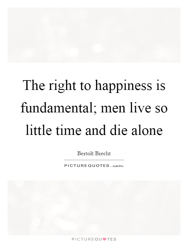The right to happiness is fundamental; men live so little time and die alone Picture Quote #1
