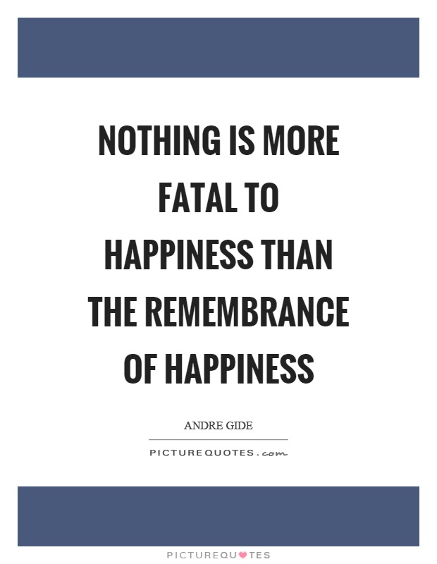 Nothing is more fatal to happiness than the remembrance of happiness Picture Quote #1