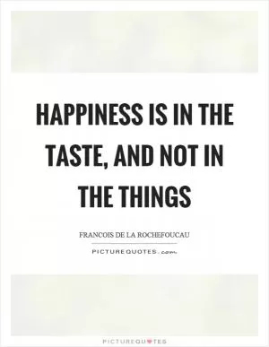 Happiness is in the taste, and not in the things Picture Quote #1