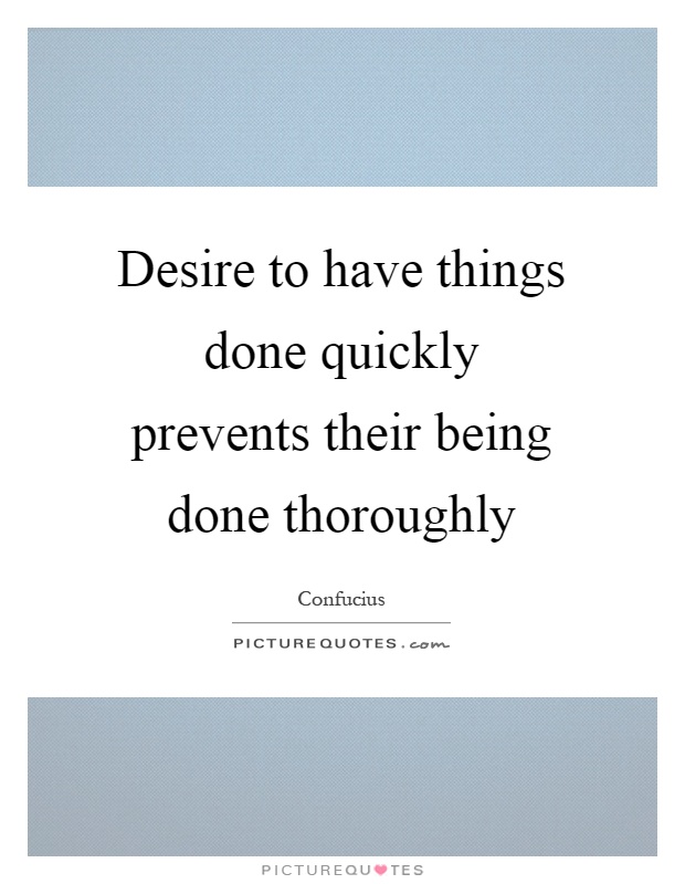 Desire to have things done quickly prevents their being done thoroughly Picture Quote #1