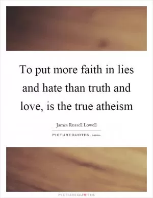To put more faith in lies and hate than truth and love, is the true atheism Picture Quote #1