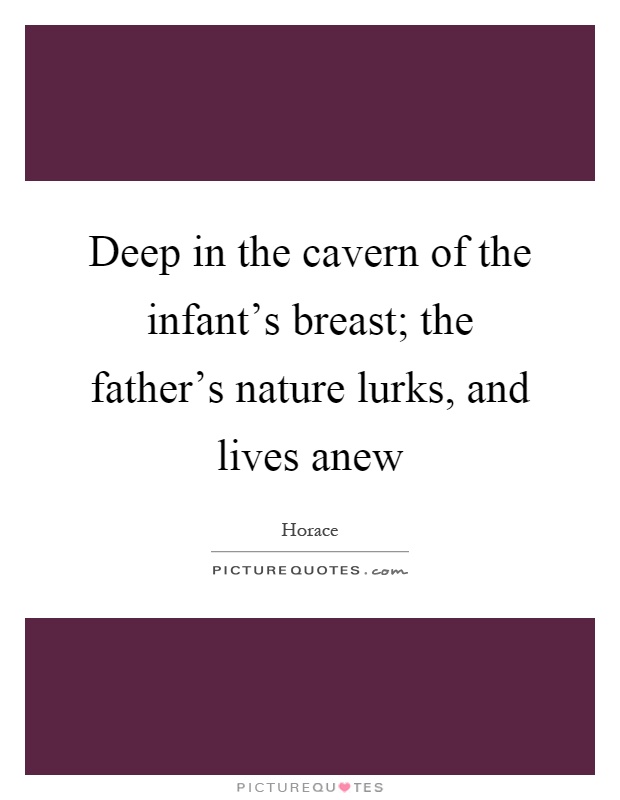 Deep in the cavern of the infant's breast; the father's nature lurks, and lives anew Picture Quote #1
