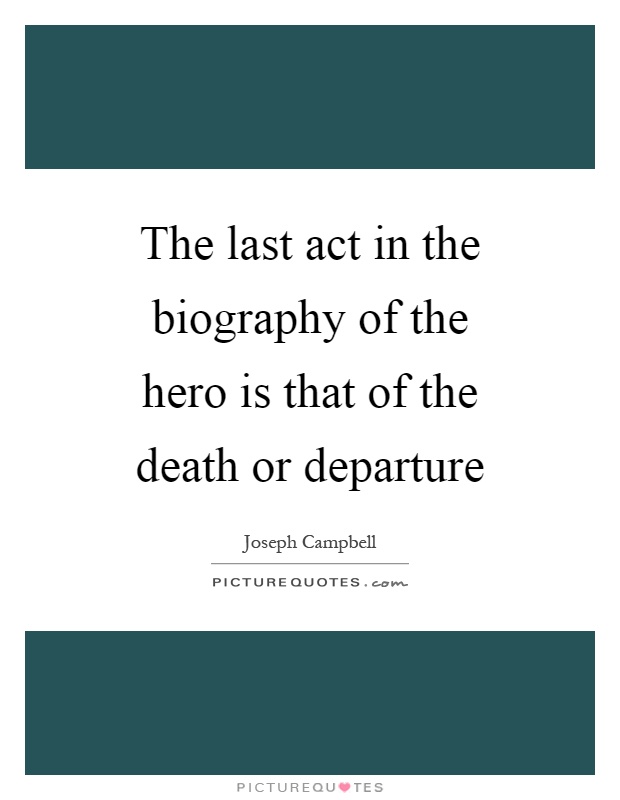 The last act in the biography of the hero is that of the death or departure Picture Quote #1