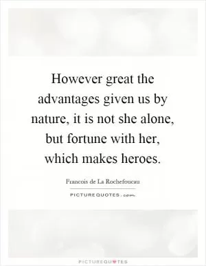 However great the advantages given us by nature, it is not she alone, but fortune with her, which makes heroes Picture Quote #1