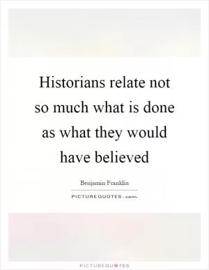 Historians relate not so much what is done as what they would have believed Picture Quote #1