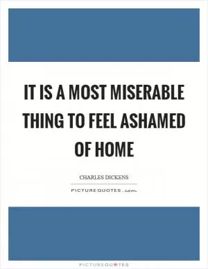 It is a most miserable thing to feel ashamed of home Picture Quote #1