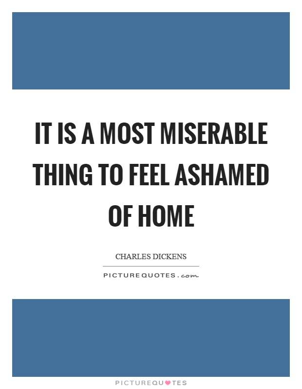 It is a most miserable thing to feel ashamed of home Picture Quote #1
