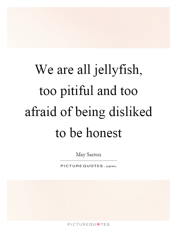 We are all jellyfish, too pitiful and too afraid of being disliked to be honest Picture Quote #1