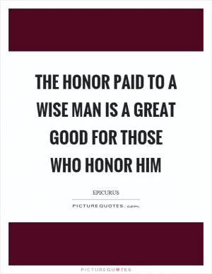 The honor paid to a wise man is a great good for those who honor him Picture Quote #1