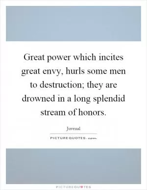 Great power which incites great envy, hurls some men to destruction; they are drowned in a long splendid stream of honors Picture Quote #1