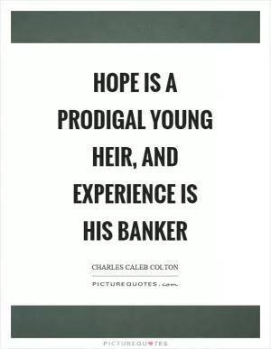 Hope is a prodigal young heir, and experience is his banker Picture Quote #1