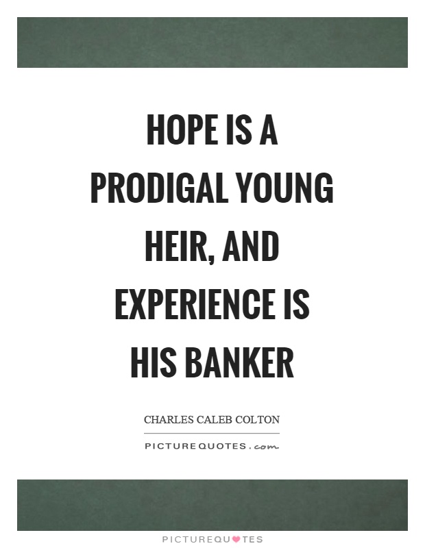 Hope is a prodigal young heir, and experience is his banker Picture Quote #1