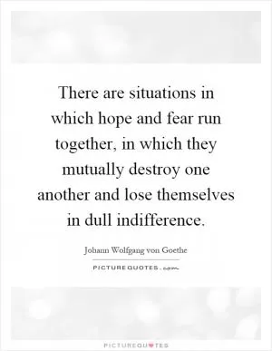 There are situations in which hope and fear run together, in which they mutually destroy one another and lose themselves in dull indifference Picture Quote #1