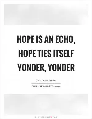 Hope is an echo, hope ties itself yonder, yonder Picture Quote #1