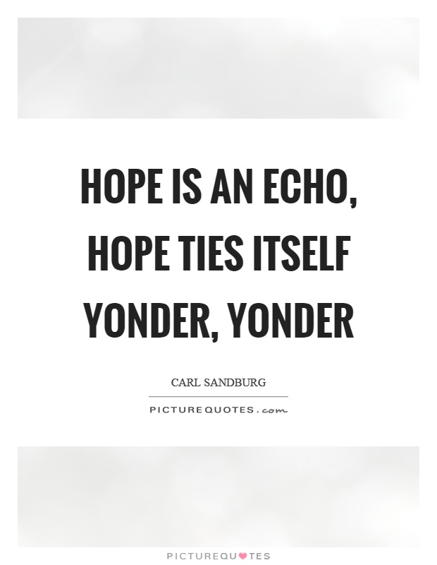 Hope is an echo, hope ties itself yonder, yonder Picture Quote #1