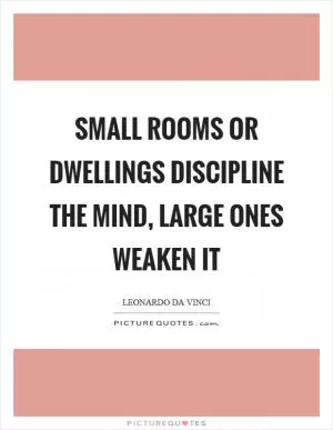 Small rooms or dwellings discipline the mind, large ones weaken it Picture Quote #1