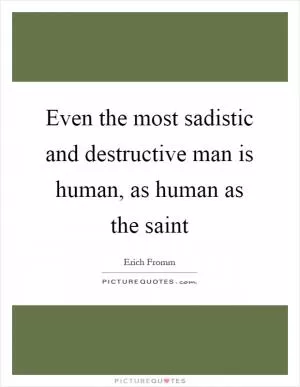 Even the most sadistic and destructive man is human, as human as the saint Picture Quote #1