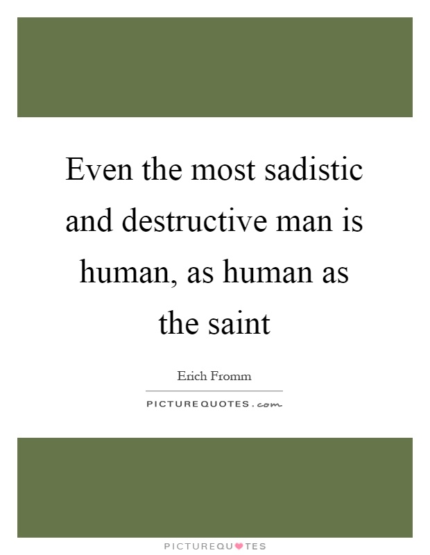 Even the most sadistic and destructive man is human, as human as the saint Picture Quote #1