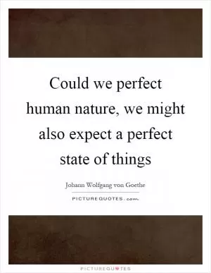 Could we perfect human nature, we might also expect a perfect state of things Picture Quote #1