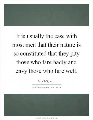 It is usually the case with most men that their nature is so constituted that they pity those who fare badly and envy those who fare well Picture Quote #1