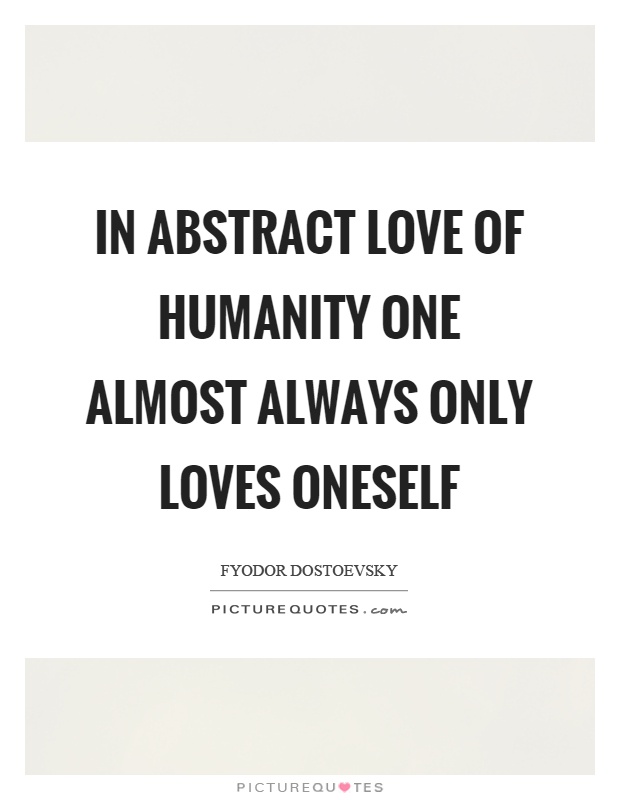 In abstract love of humanity one almost always only loves oneself Picture Quote #1