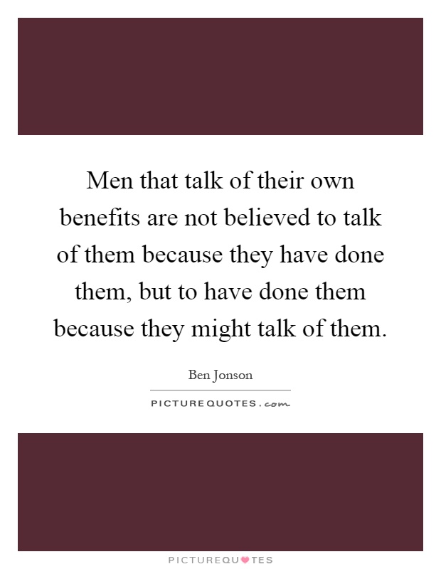 Men that talk of their own benefits are not believed to talk of them because they have done them, but to have done them because they might talk of them Picture Quote #1