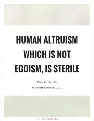Human altruism which is not egoism, is sterile Picture Quote #1