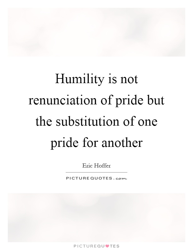 Humility is not renunciation of pride but the substitution of one pride for another Picture Quote #1