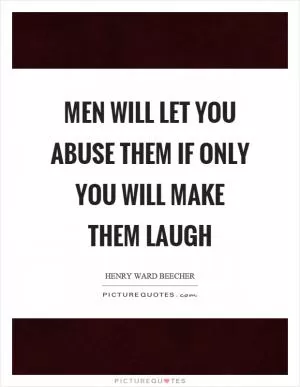 Men will let you abuse them if only you will make them laugh Picture Quote #1