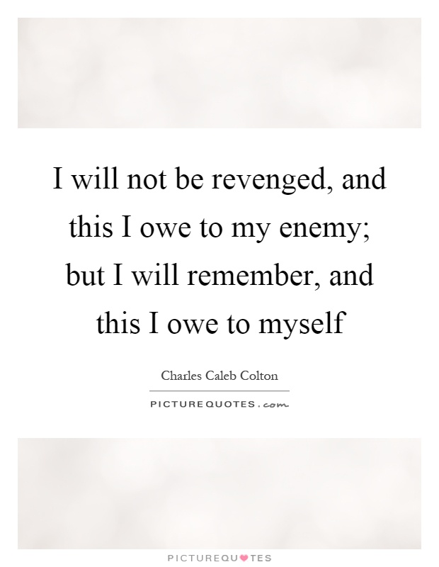 I will not be revenged, and this I owe to my enemy; but I will remember, and this I owe to myself Picture Quote #1