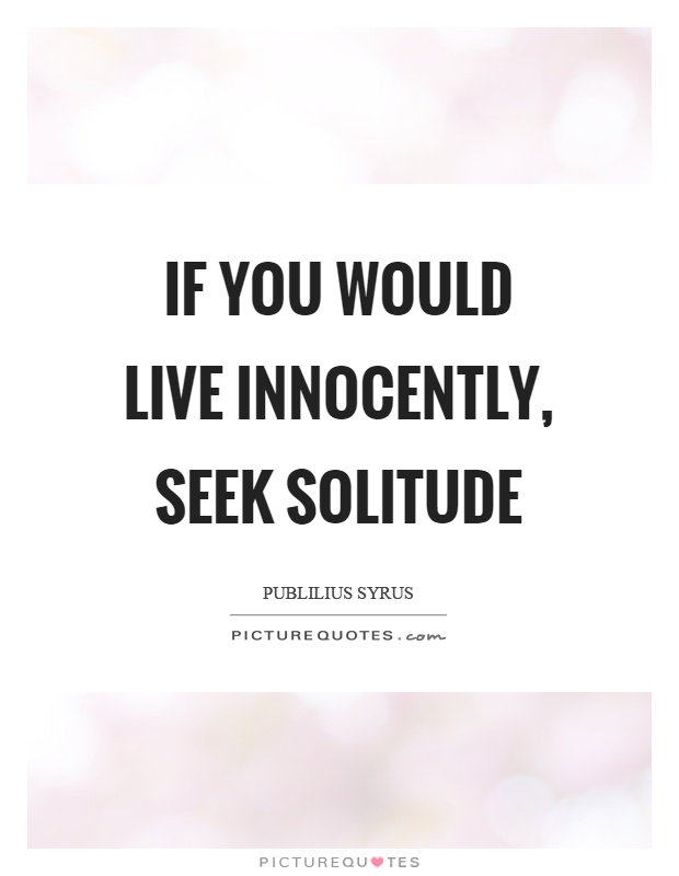 If you would live innocently, seek solitude Picture Quote #1