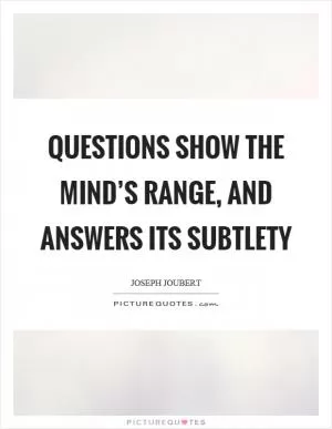 Questions show the mind’s range, and answers its subtlety Picture Quote #1