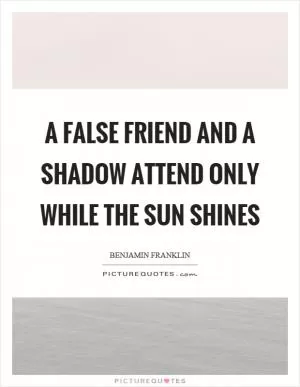 A false friend and a shadow attend only while the sun shines Picture Quote #1
