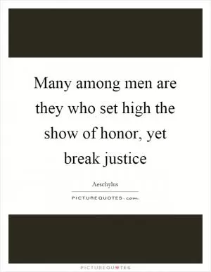 Many among men are they who set high the show of honor, yet break justice Picture Quote #1