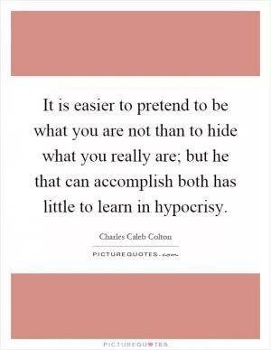It is easier to pretend to be what you are not than to hide what you really are; but he that can accomplish both has little to learn in hypocrisy Picture Quote #1