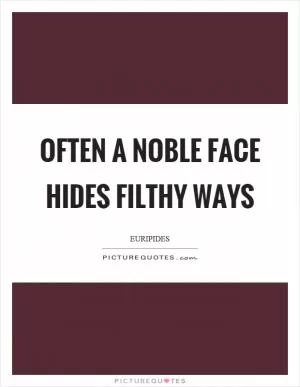 Often a noble face hides filthy ways Picture Quote #1