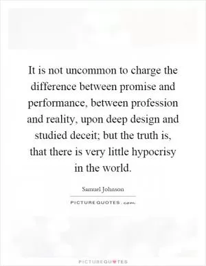 It is not uncommon to charge the difference between promise and performance, between profession and reality, upon deep design and studied deceit; but the truth is, that there is very little hypocrisy in the world Picture Quote #1
