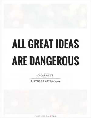 All great ideas are dangerous Picture Quote #1