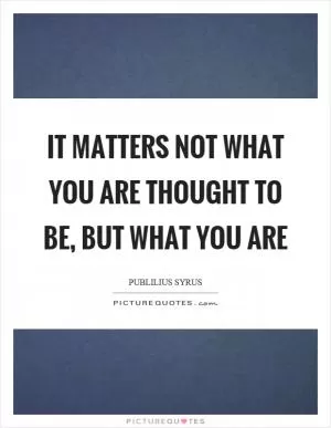 It matters not what you are thought to be, but what you are Picture Quote #1