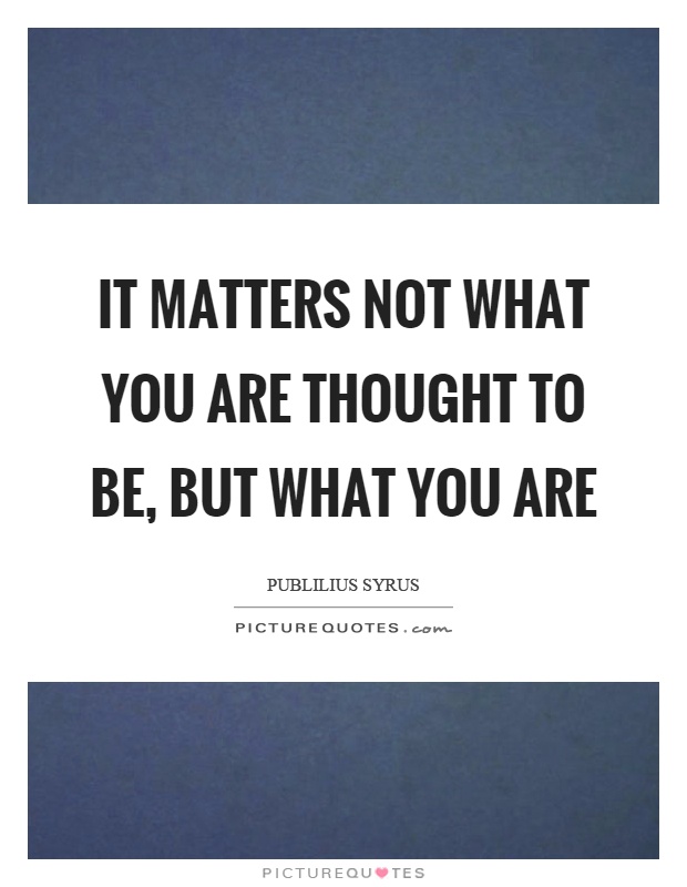 It matters not what you are thought to be, but what you are Picture Quote #1