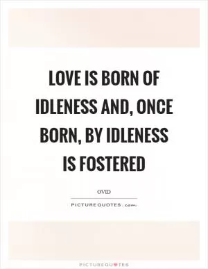 Love is born of idleness and, once born, by idleness is fostered Picture Quote #1