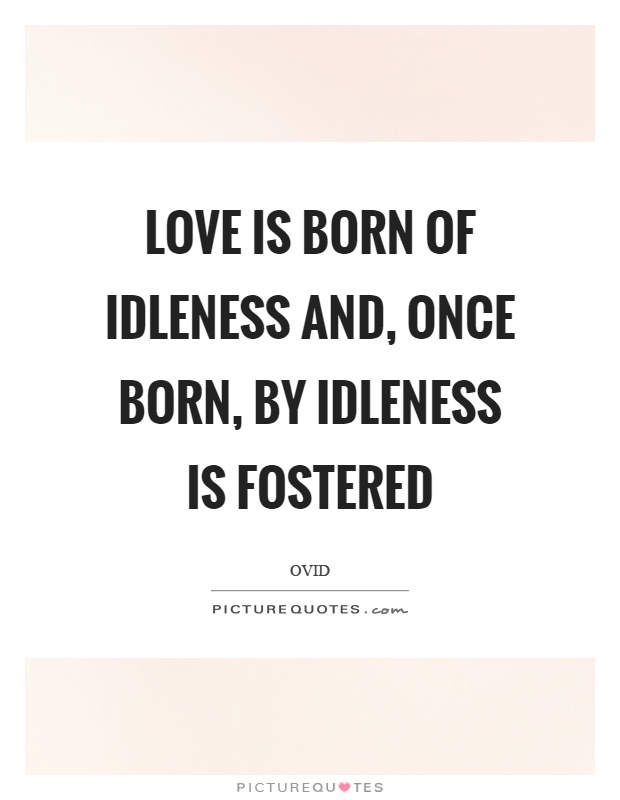 Love is born of idleness and, once born, by idleness is fostered Picture Quote #1