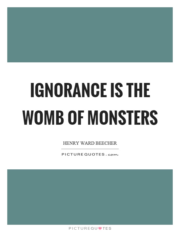 Ignorance is the womb of monsters Picture Quote #1