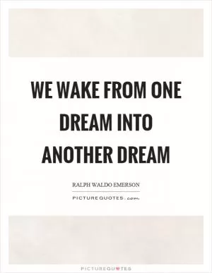 We wake from one dream into another dream Picture Quote #1