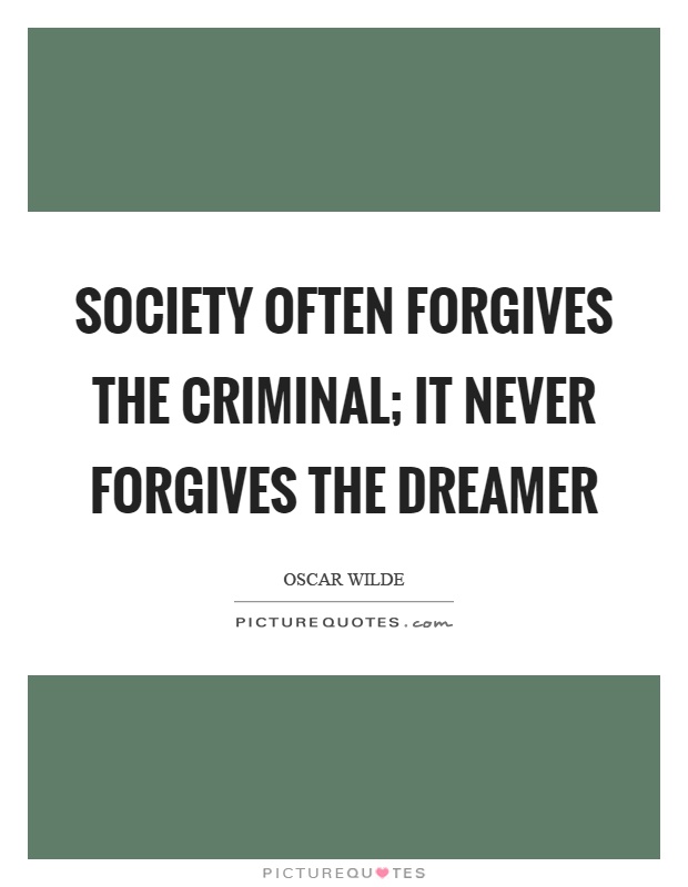 Society often forgives the criminal; it never forgives the dreamer Picture Quote #1