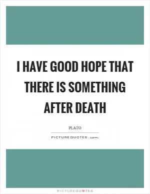 I have good hope that there is something after death Picture Quote #1